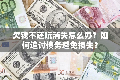 北京欠钱不还玩消失怎么办？如何追讨债务避免损失？