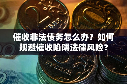 北京催收非法债务怎么办？如何规避催收陷阱法律风险？