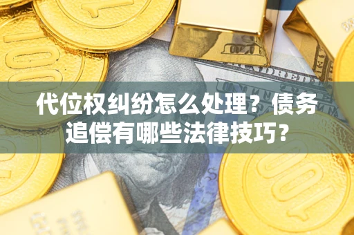北京代位权纠纷怎么处理？债务追偿有哪些法律技巧？