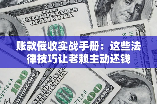 北京账款催收实战手册：这些法律技巧让老赖主动还钱