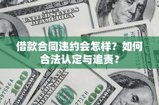 北京借款合同违约会怎样？如何合法认定与追责？