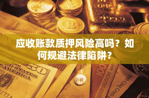 北京应收账款质押风险高吗？如何规避法律陷阱？