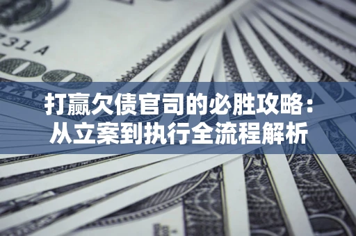 北京打赢欠债官司的必胜攻略：从立案到执行全流程解析