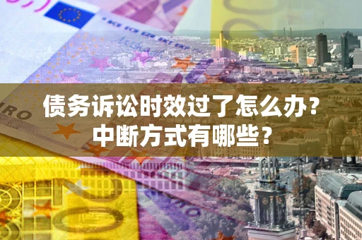 北京债务诉讼时效过了怎么办？中断方式有哪些？