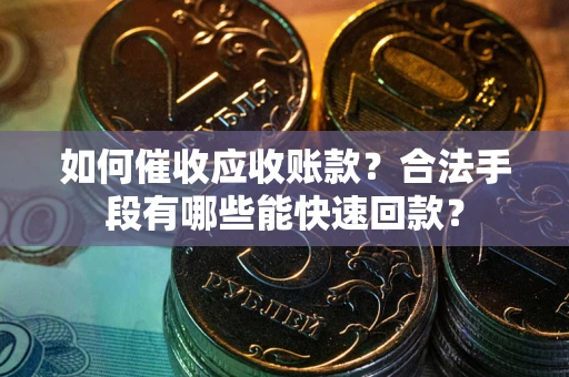 北京如何催收应收账款？合法手段有哪些能快速回款？