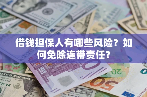 北京借钱担保人有哪些风险？如何免除连带责任？