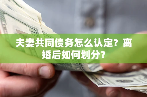北京夫妻共同债务怎么认定？离婚后如何划分？