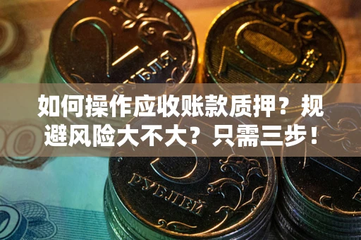 北京如何操作应收账款质押？规避风险大不大？只需三步！