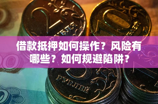 北京借款抵押如何操作?风险有哪些?如何规避陷阱? 北京借款抵押如何操作?风险有哪些?如何规避陷阱?