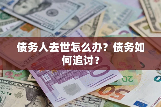 北京债务人去世怎么办？债务如何追讨？