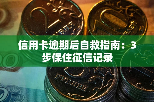 北京信用卡逾期后自救指南：3步保住征信记录