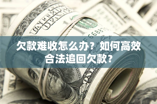北京欠款难收怎么办？如何高效合法追回欠款？