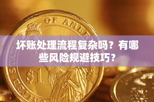 北京坏账处理流程复杂吗？有哪些风险规避技巧？