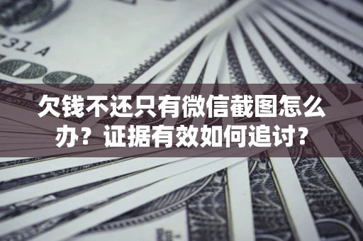 北京欠钱不还只有微信截图怎么办？证据有效如何追讨？