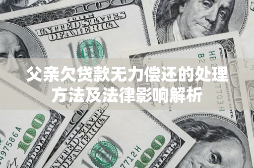 北京父亲欠贷款无力偿还的处理方法及法律影响解析