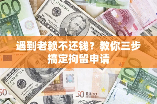 北京遇到老赖不还钱？教你三步搞定拘留申请