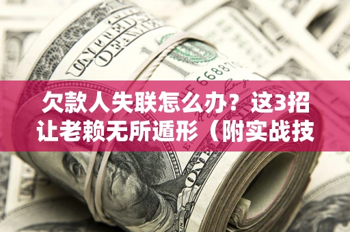 北京欠款人失联怎么办？这3招让老赖无所遁形（附实战技巧）