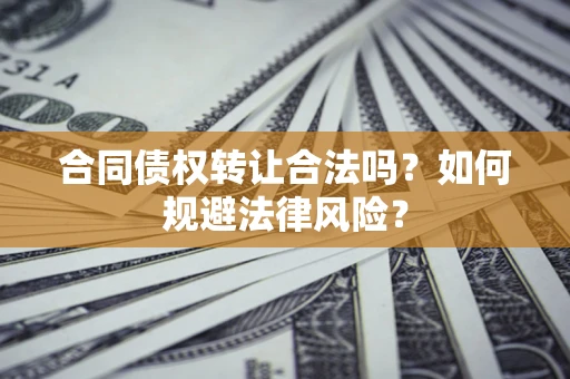 北京合同债权转让合法吗？如何规避法律风险？