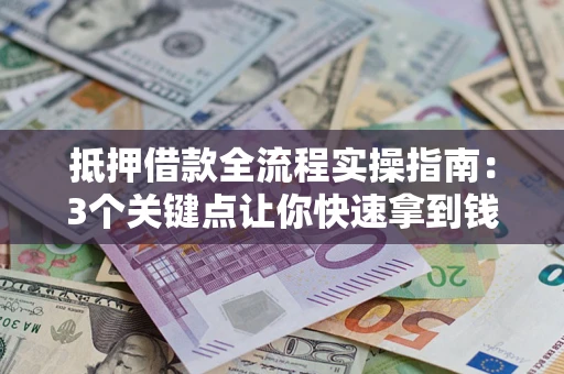 北京抵押借款全流程实操指南：3个关键点让你快速拿到钱