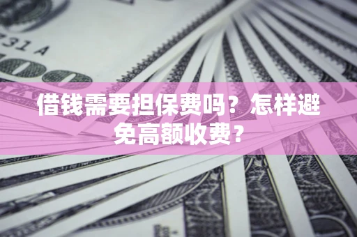 北京借钱需要担保费吗？怎样避免高额收费？