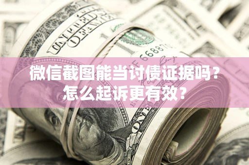 北京微信截图能当讨债证据吗？怎么起诉更有效？