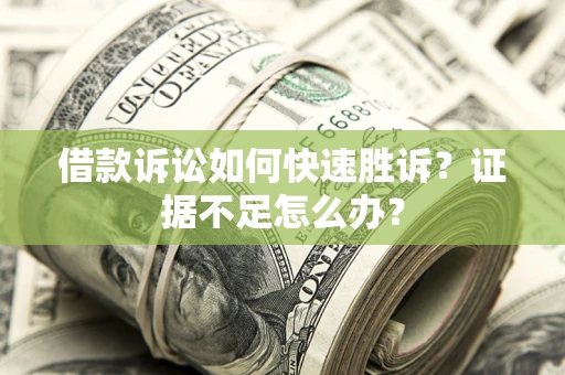 北京借款诉讼如何快速胜诉？证据不足怎么办？
