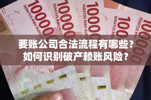 北京要账公司合法流程有哪些？如何识别破产赖账风险？