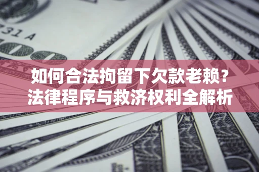 北京如何合法拘留下欠款老赖？法律程序与救济权利全解析