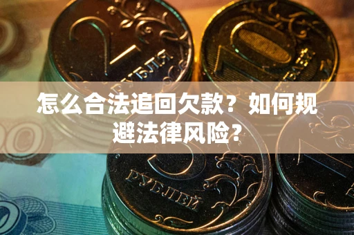 北京怎么合法追回欠款？如何规避法律风险？