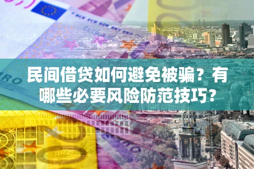 北京民间借贷如何避免被骗？有哪些必要风险防范技巧？