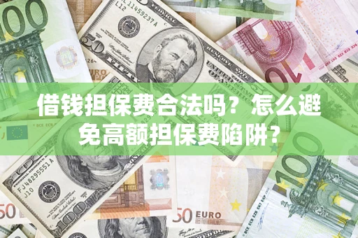 北京借钱担保费合法吗？怎么避免高额担保费陷阱？