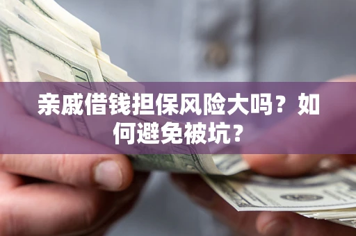 北京亲戚借钱担保风险大吗？如何避免被坑？