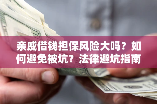 北京亲戚借钱担保风险大吗？如何避免被坑？法律避坑指南
