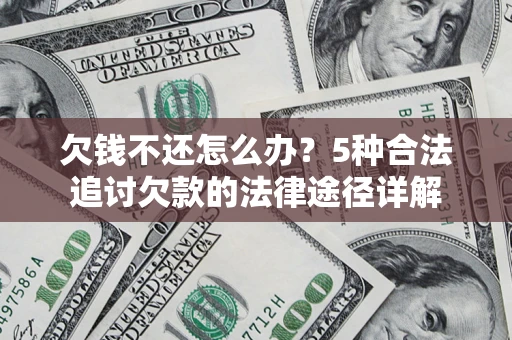北京欠钱不还怎么办？5种合法追讨欠款的法律途径详解