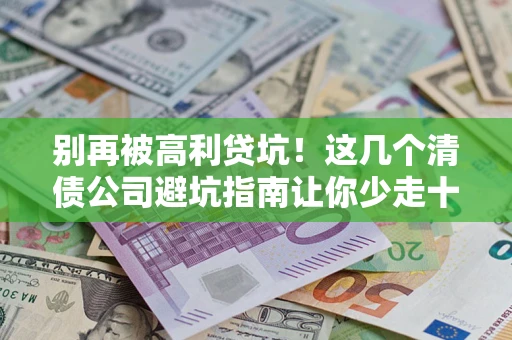 北京别再被高利贷坑！这几个清债公司避坑指南让你少走十年弯路