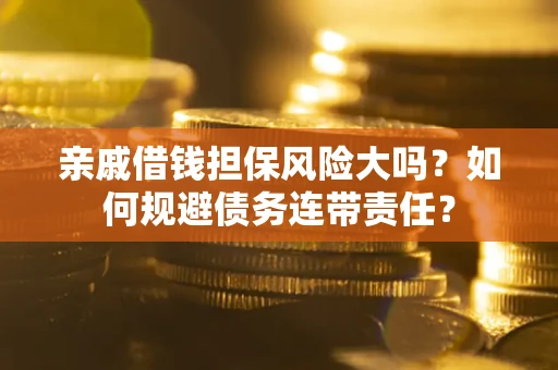 北京亲戚借钱担保风险大吗？如何规避债务连带责任？