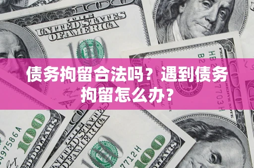北京债务拘留合法吗？遇到债务拘留怎么办？