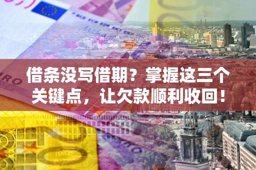 北京借条没写借期？掌握这三个关键点，让欠款顺利收回！