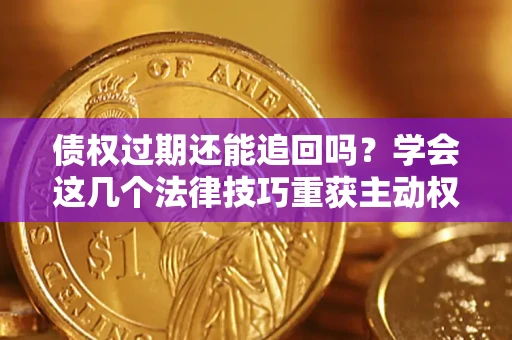 北京债权过期还能追回吗？学会这几个法律技巧重获主动权