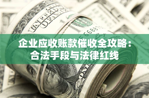 北京企业应收账款催收全攻略：合法手段与法律红线