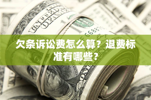 北京欠条诉讼费怎么算？退费标准有哪些？