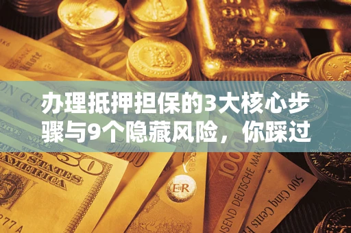 北京办理抵押担保的3大核心步骤与9个隐藏风险，你踩过哪个坑？