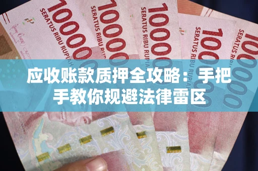 北京应收账款质押全攻略：手把手教你规避法律雷区