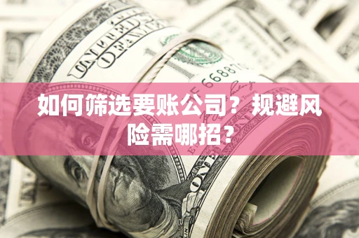 北京如何筛选要账公司？规避风险需哪招？
