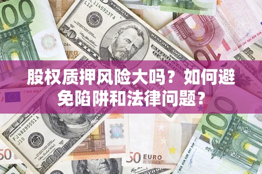 北京股权质押风险大吗？如何避免陷阱和法律问题？