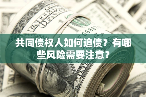 北京共同债权人如何追债？有哪些风险需要注意？