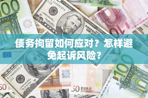 北京债务拘留如何应对？怎样避免起诉风险？