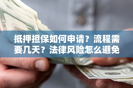北京抵押担保如何申请？流程需要几天？法律风险怎么避免？避坑指南