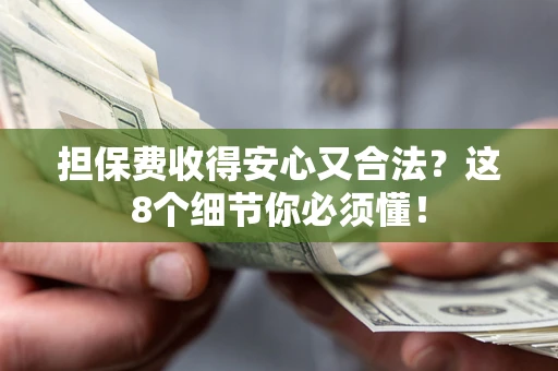 北京担保费收得安心又合法？这8个细节你必须懂！