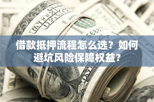 北京借款抵押流程怎么选？如何避坑风险保障权益？